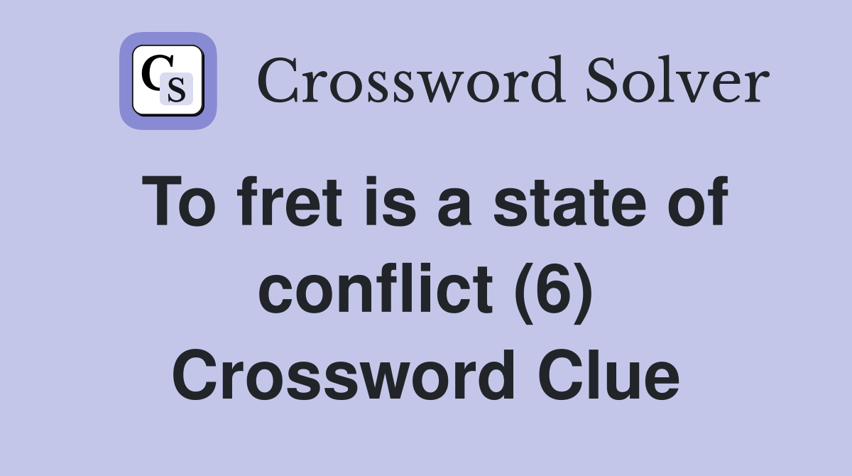 To fret is a state of conflict (6) Crossword Clue