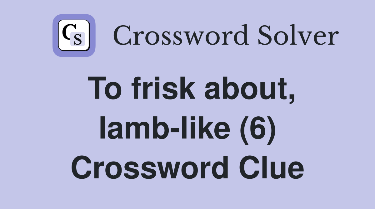 To frisk about, lamb-like (6) Crossword Clue
