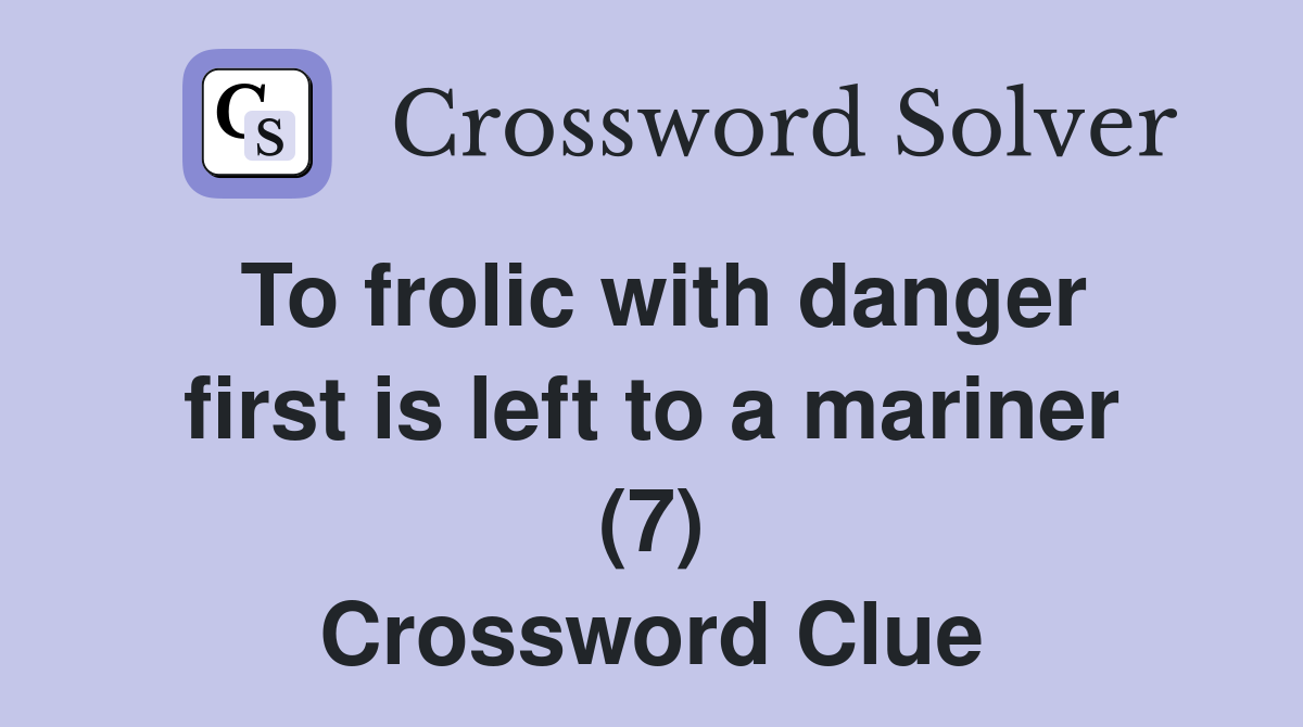 To frolic with danger first is left to a mariner (7) Crossword Clue