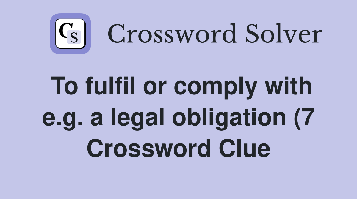 To fulfil or comply with e g a legal obligation (7) Crossword Clue To fulfil or comply with e g a legal obligation (7) Crossword Clue