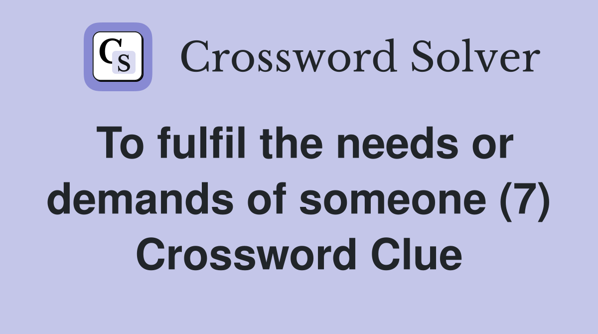 To fulfil the needs or demands of someone (7) Crossword Clue