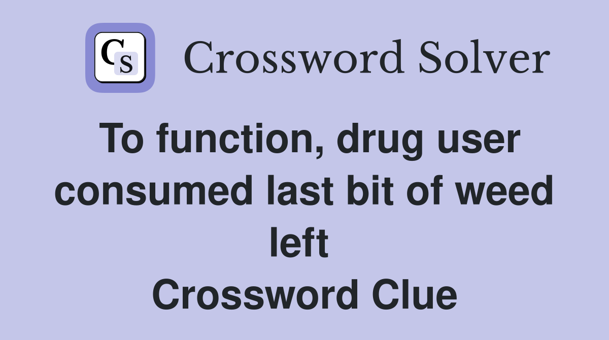 To function, drug user consumed last bit of weed left  Crossword Clue