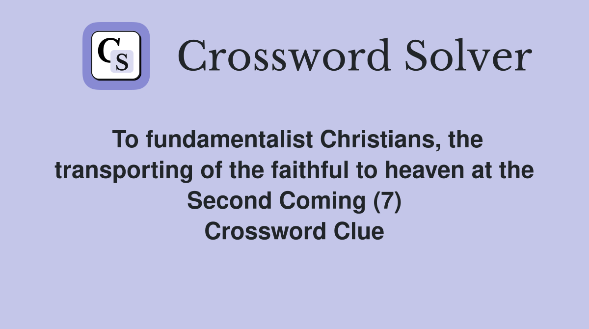 To fundamentalist Christians, the transporting of the faithful to heaven at the Second Coming (7) Crossword Clue
