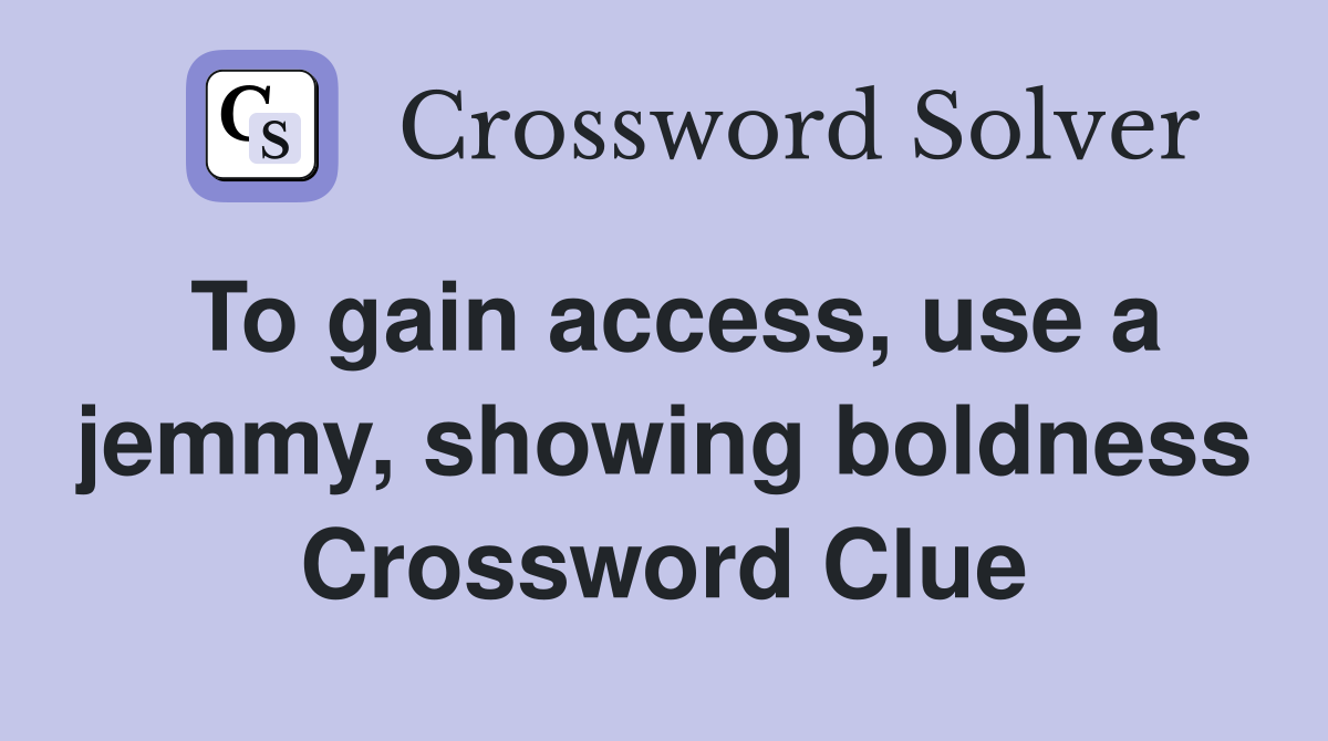 To gain access, use a jemmy, showing boldness Crossword Clue