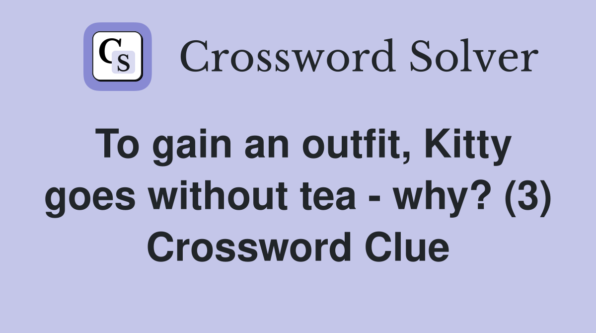 To gain an outfit, Kitty goes without tea - why? (3) Crossword Clue
