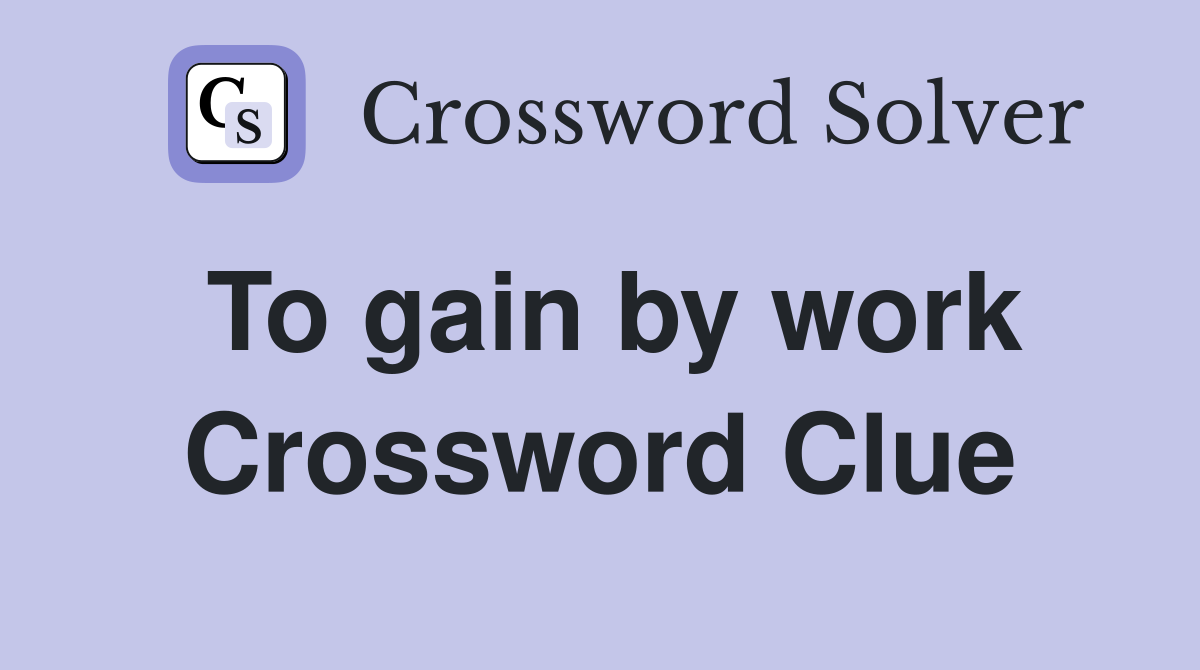 To gain by work Crossword Clue