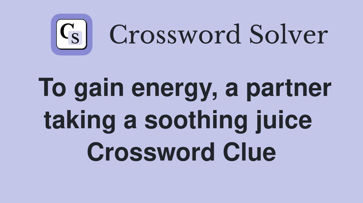 To gain energy, a partner taking a soothing juice  Crossword Clue