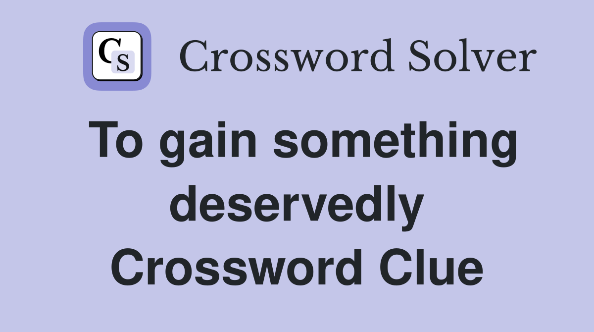 To gain something deservedly Crossword Clue