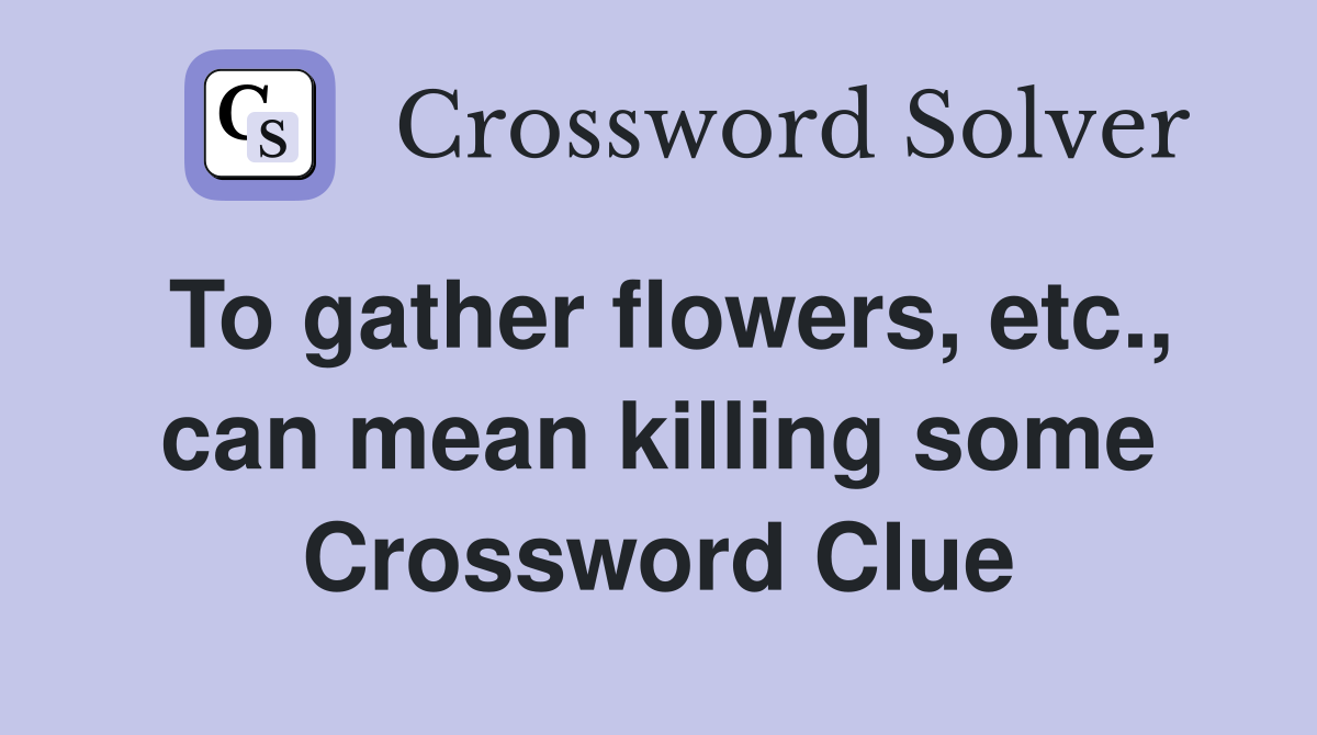 To gather flowers, etc., can mean killing some Crossword Clue