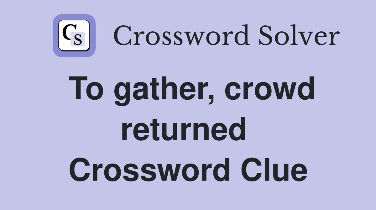 To gather, crowd returned  Crossword Clue