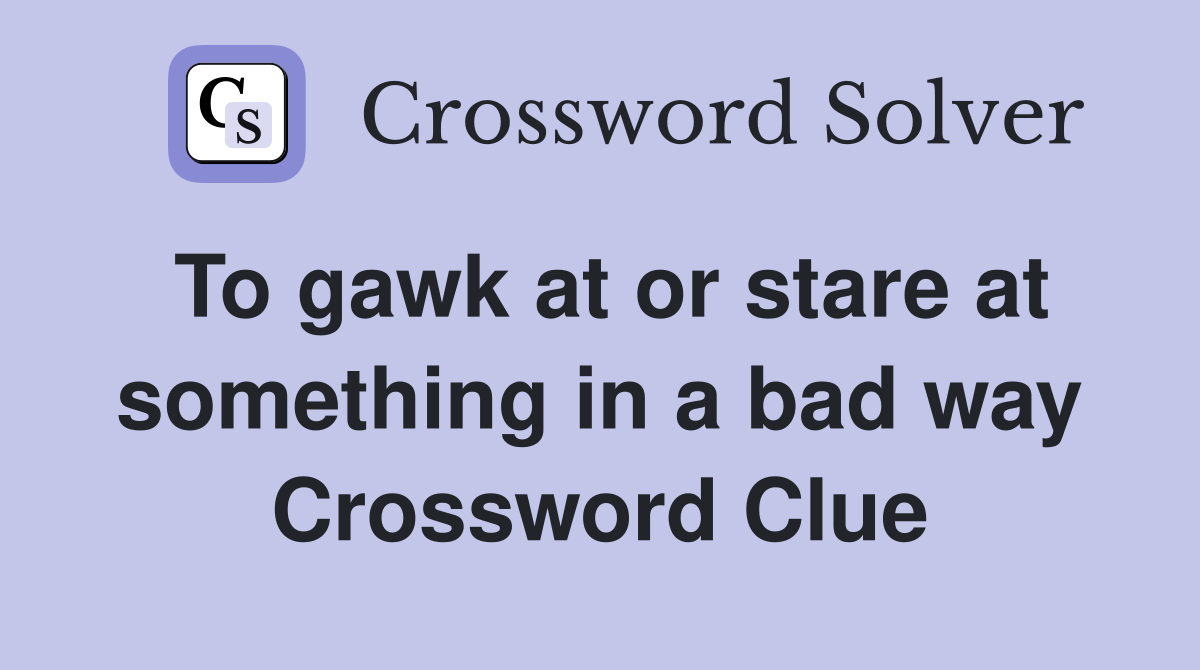 To gawk at or stare at something in a bad way Crossword Clue