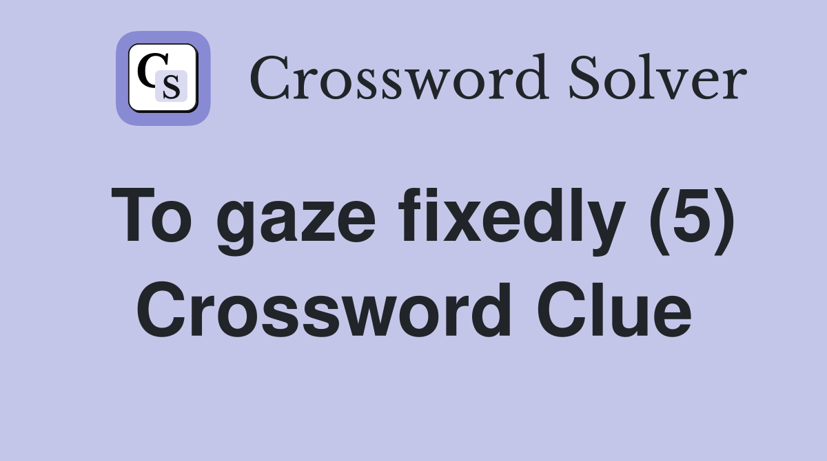To gaze fixedly (5) Crossword Clue