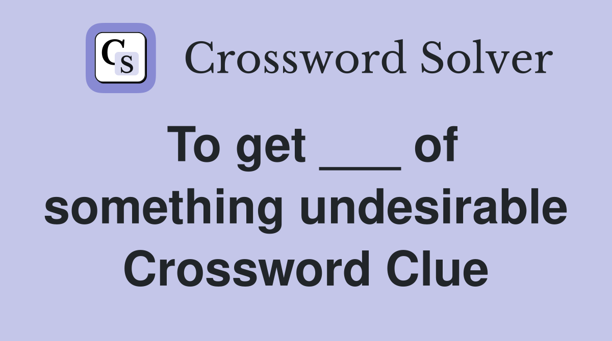 To get ___ of something undesirable Crossword Clue