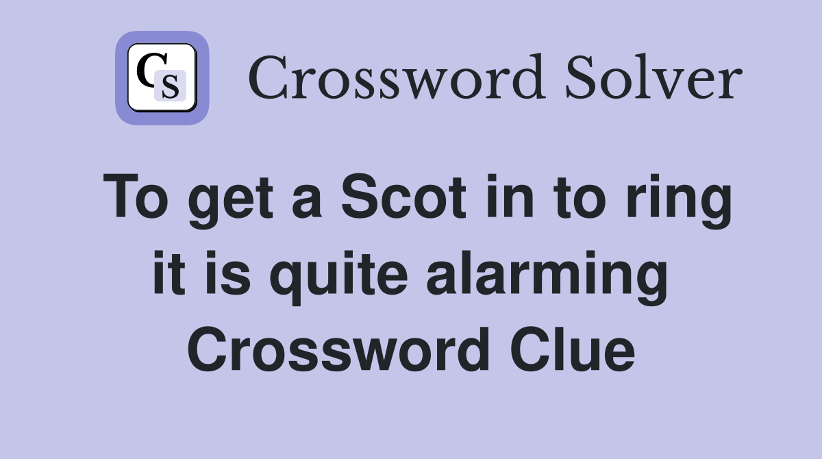 To get a Scot in to ring it is quite alarming Crossword Clue
