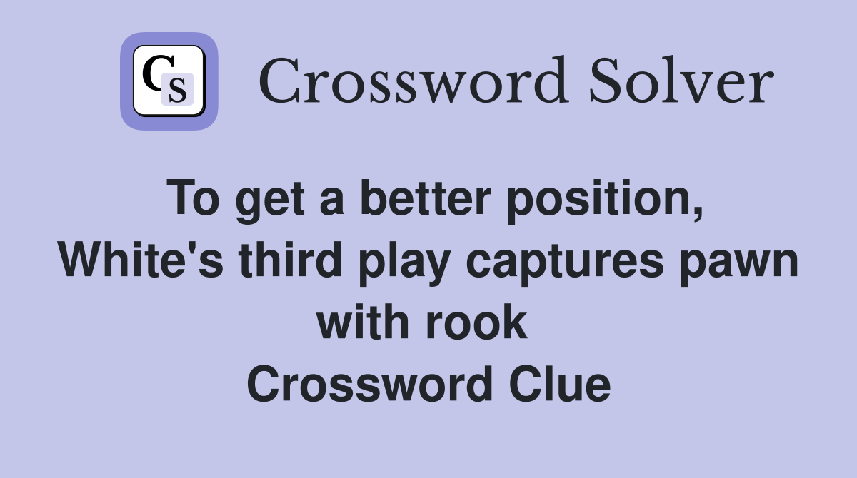 To get a better position, White's third play captures pawn with rook  Crossword Clue