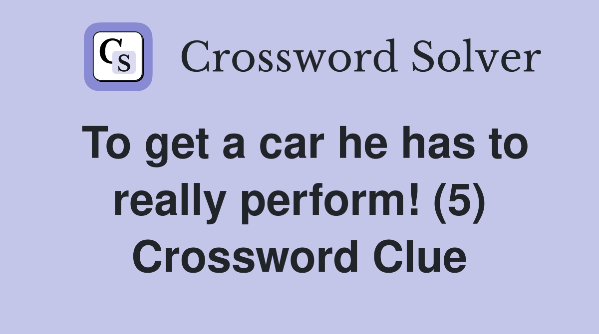 To get a car he has to really perform! (5) Crossword Clue