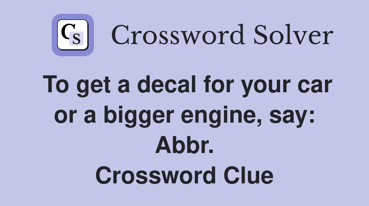 To get a decal for your car or a bigger engine, say: Abbr. Crossword Clue