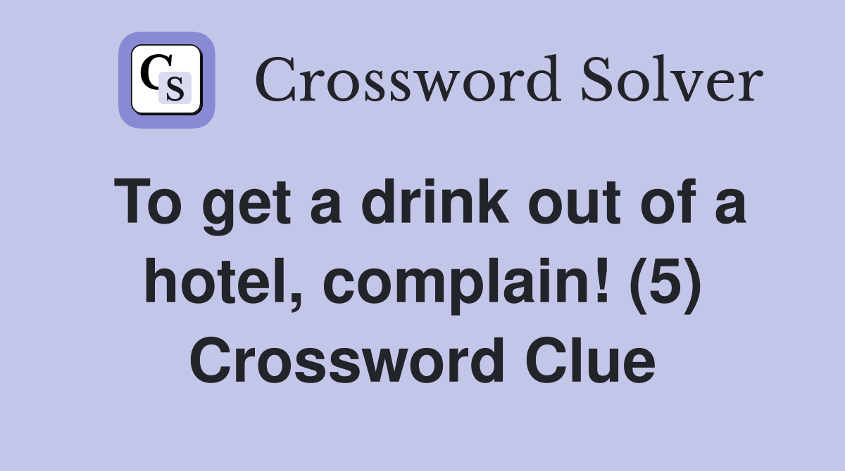 To get a drink out of a hotel, complain! (5) Crossword Clue