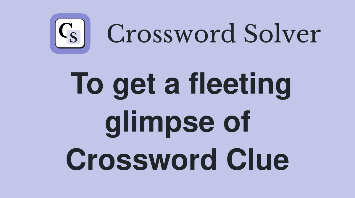 To get a fleeting glimpse of Crossword Clue