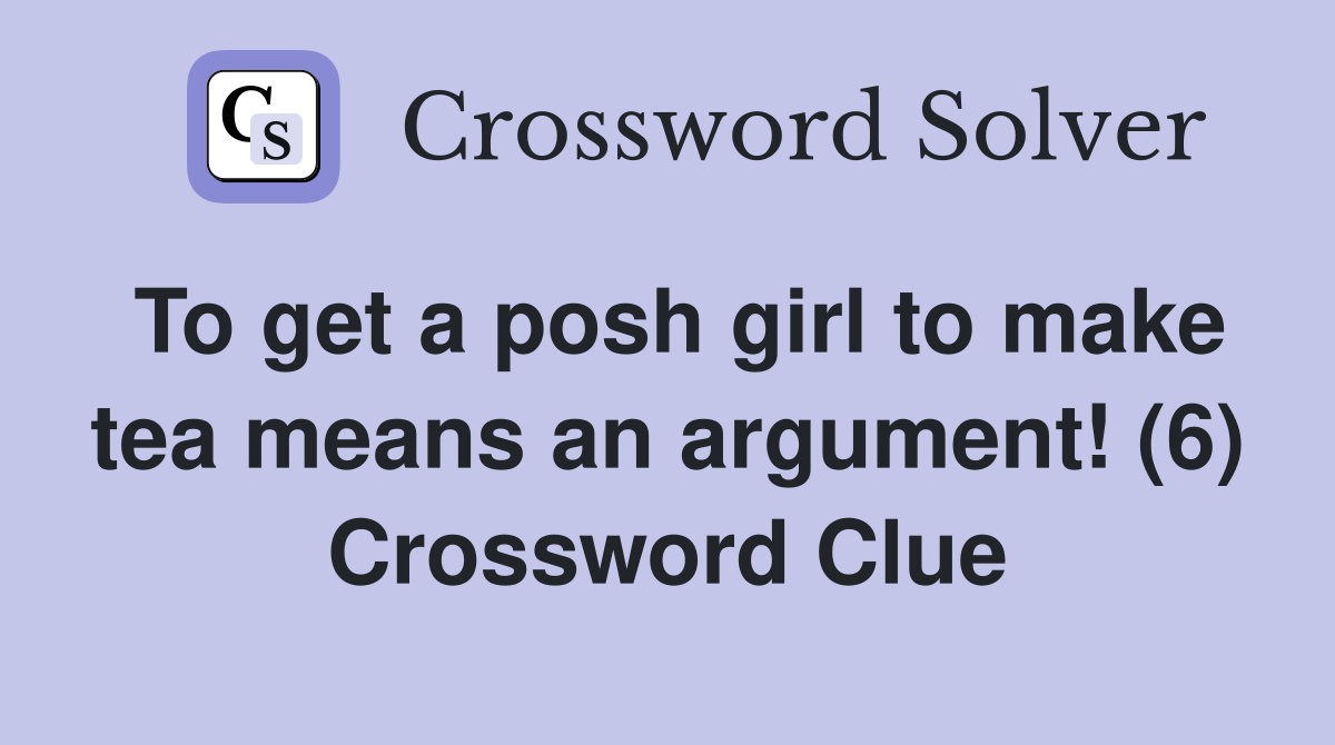 To get a posh girl to make tea means an argument! (6) Crossword Clue