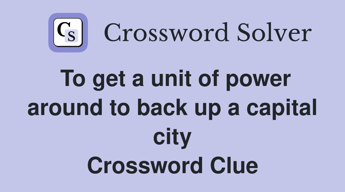 To get a unit of power around to back up a capital city Crossword Clue