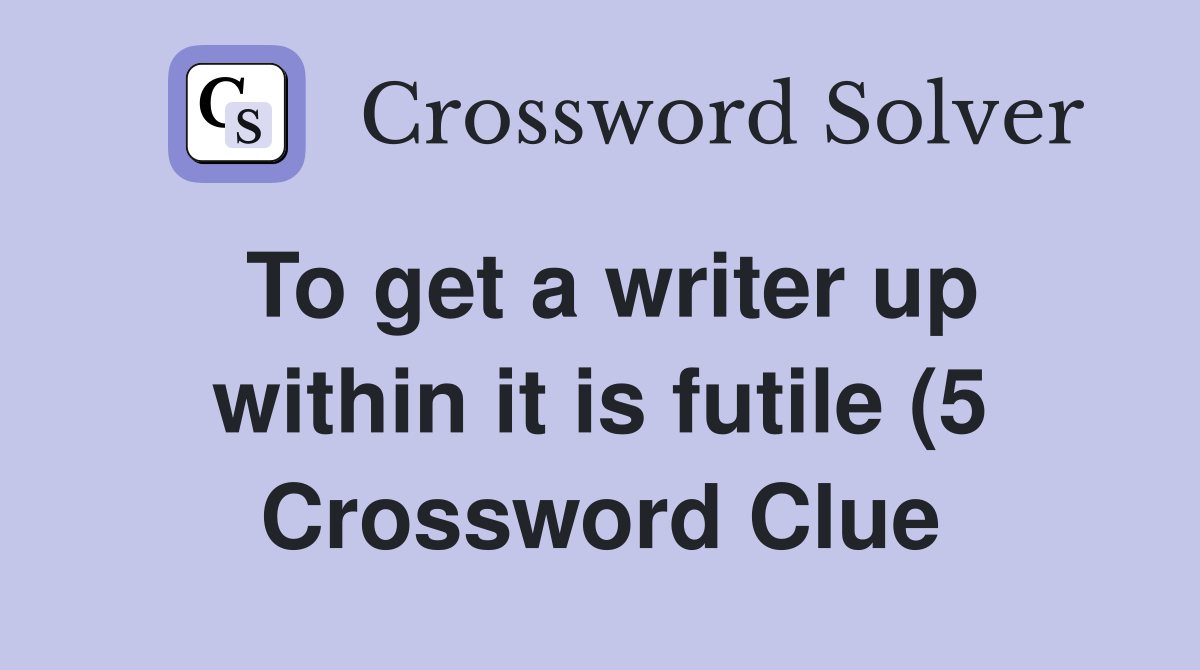 To get a writer up within it is futile (5) Crossword Clue Answers To get a writer up within it is futile (5) Crossword Clue Answers