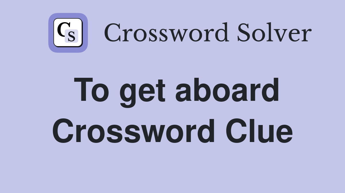 To get aboard Crossword Clue