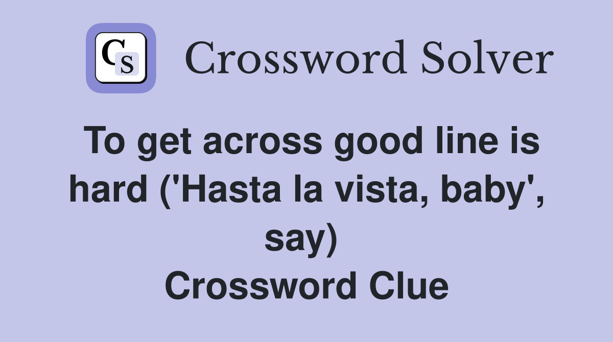 To get across good line is hard ('Hasta la vista, baby', say)  Crossword Clue