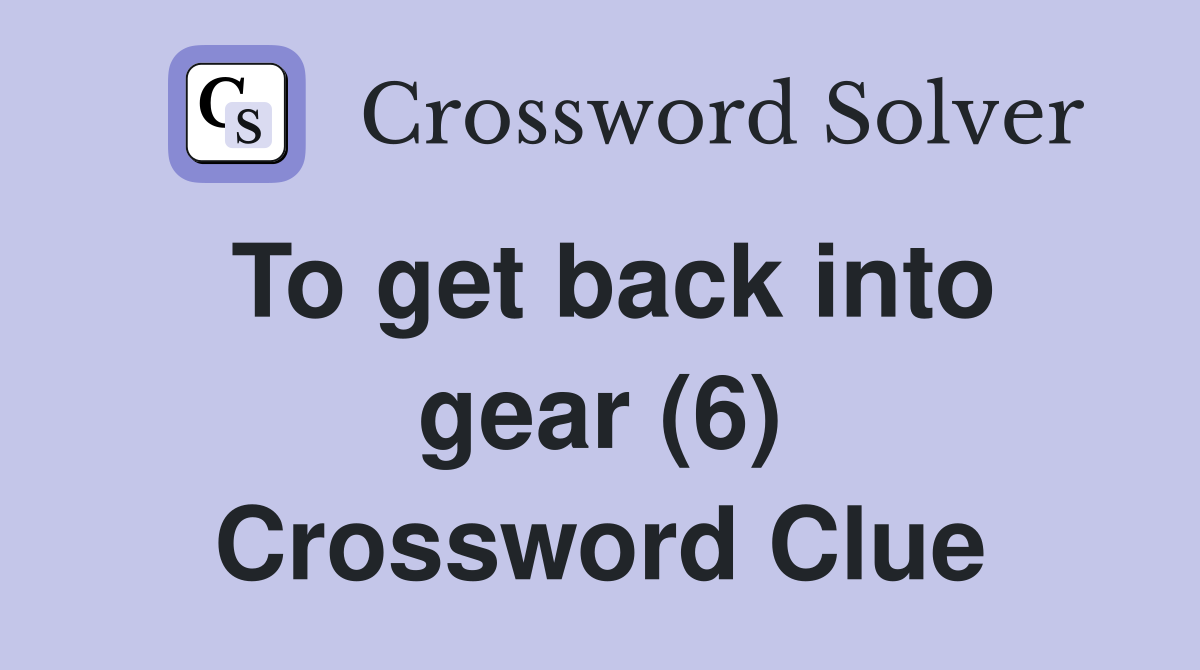 To get back into gear (6) Crossword Clue