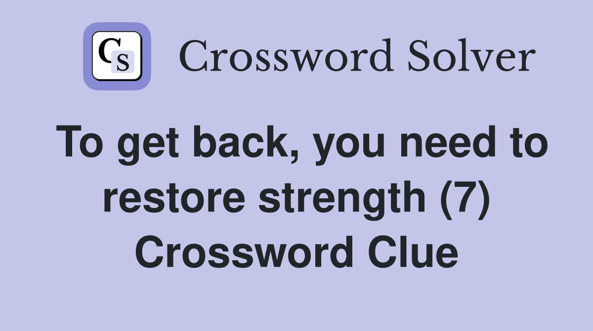 To get back, you need to restore strength (7) Crossword Clue