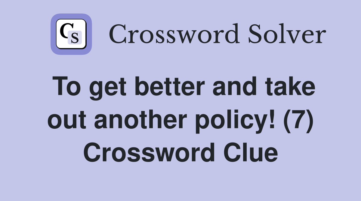 To get better and take out another policy! (7) Crossword Clue