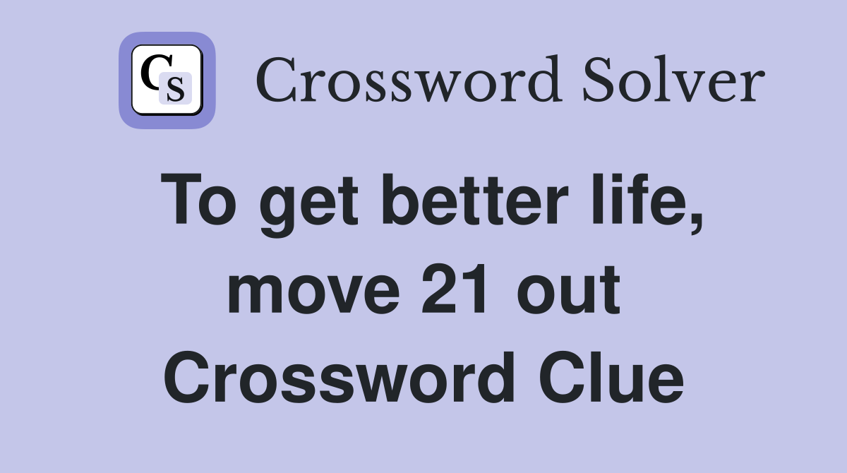 To get better life, move 21 out Crossword Clue