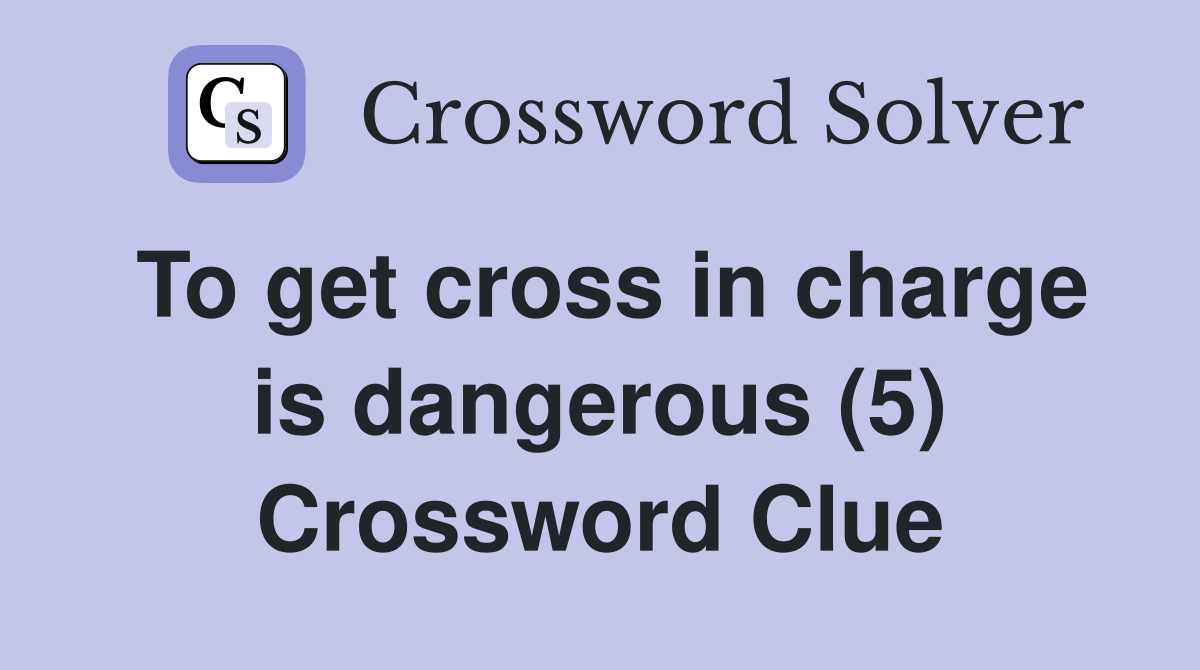 To get cross in charge is dangerous (5) Crossword Clue
