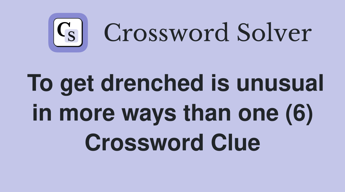 To get drenched is unusual in more ways than one (6) Crossword Clue