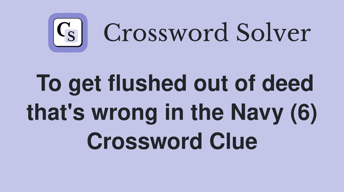 To get flushed out of deed that's wrong in the Navy (6) Crossword Clue