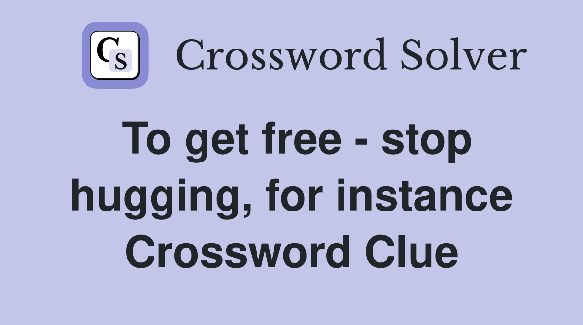 To get free - stop hugging, for instance Crossword Clue