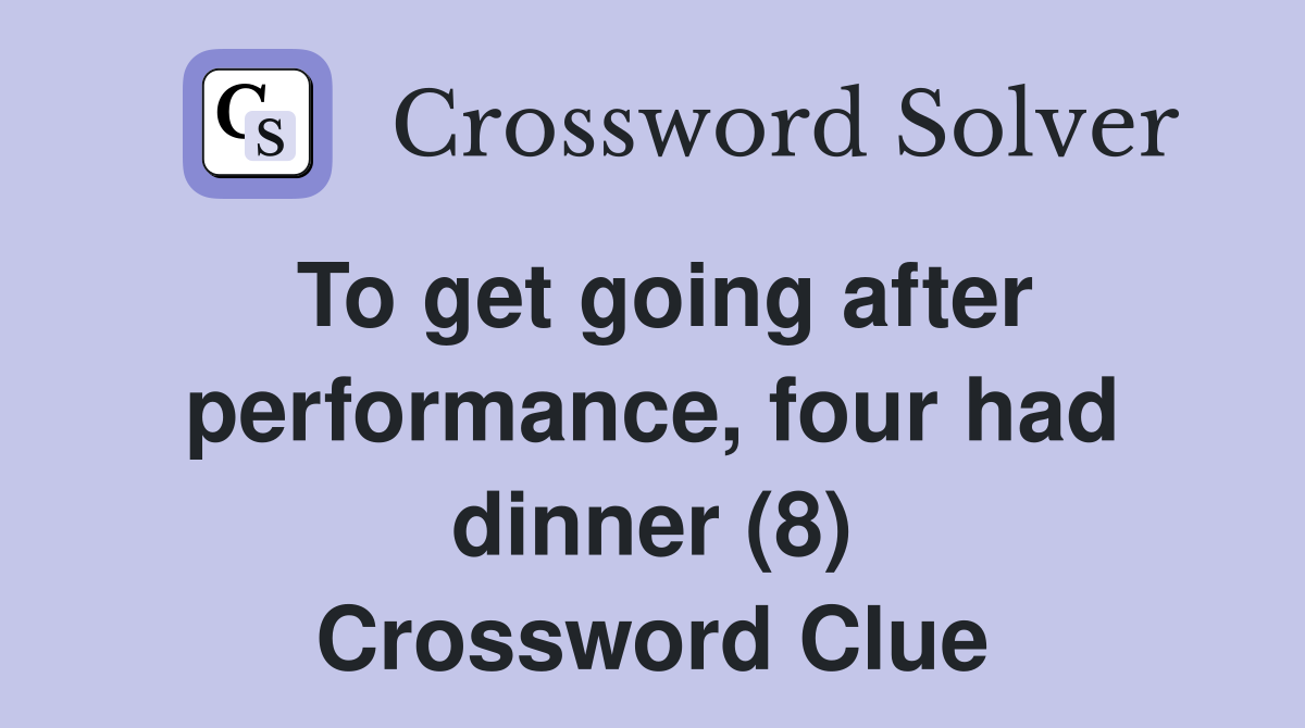 To get going after performance, four had dinner (8) Crossword Clue