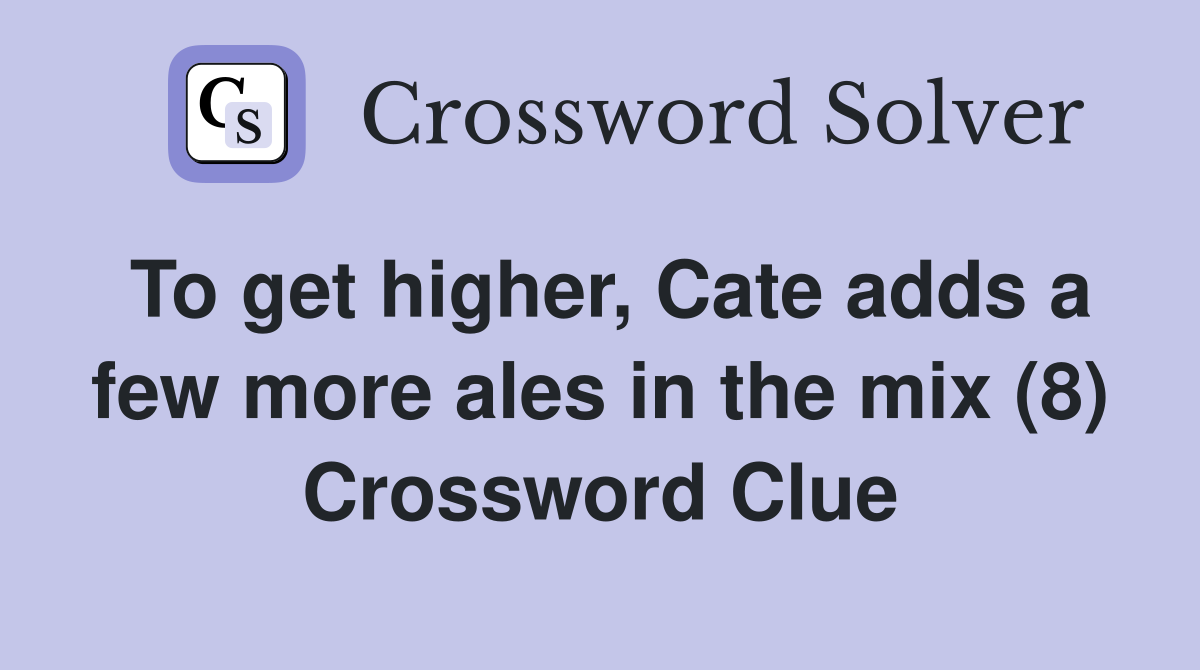 To get higher, Cate adds a few more ales in the mix (8) Crossword Clue