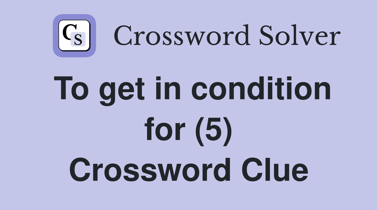 To get in condition for (5) Crossword Clue