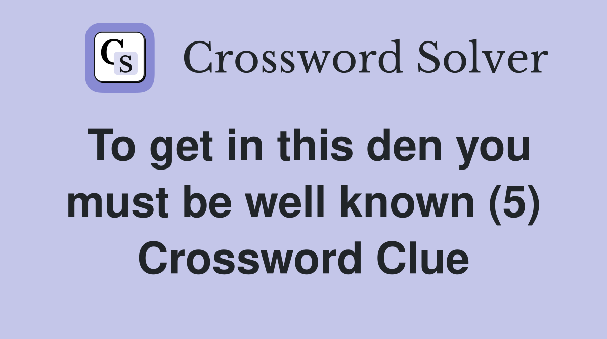 To get in this den you must be well known (5) Crossword Clue