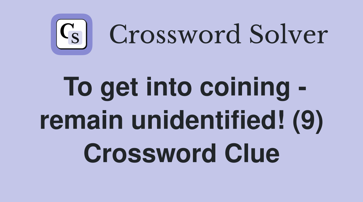 To get into coining - remain unidentified! (9) Crossword Clue