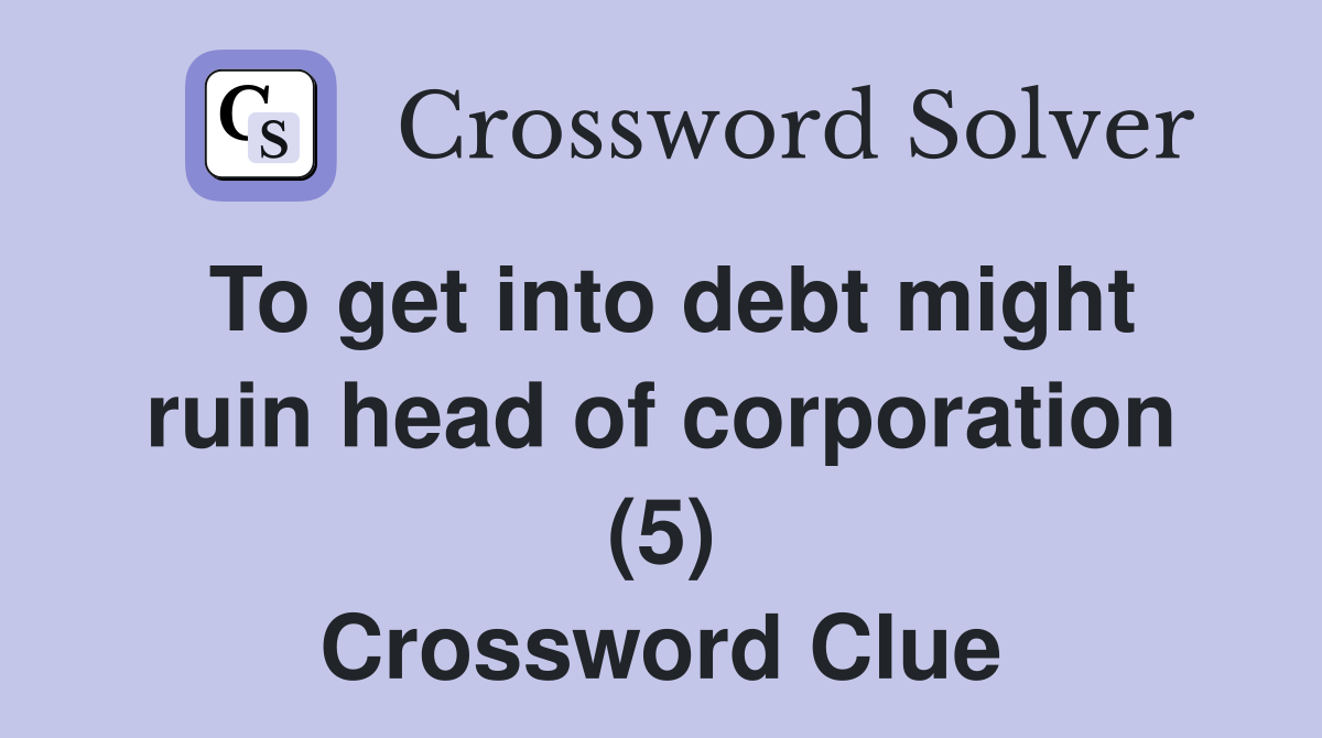 To get into debt might ruin head of corporation (5) Crossword Clue