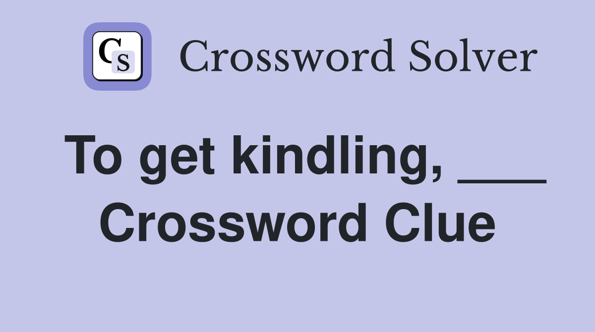 To get kindling, ___ Crossword Clue