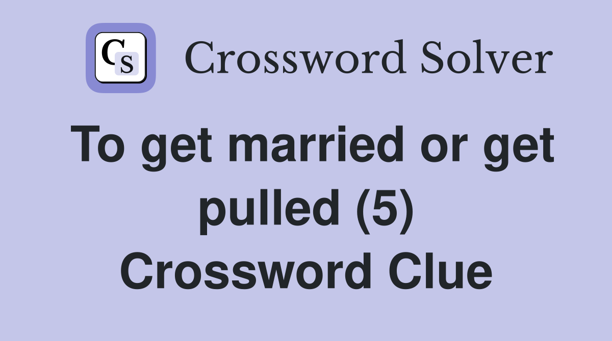To get married or get pulled (5) Crossword Clue