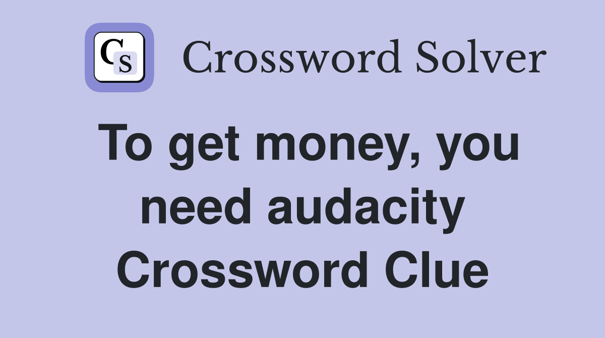 To get money, you need audacity Crossword Clue
