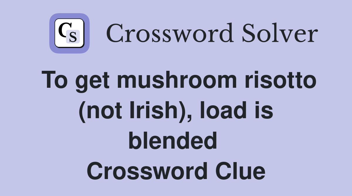 To get mushroom risotto (not Irish), load is blended  Crossword Clue