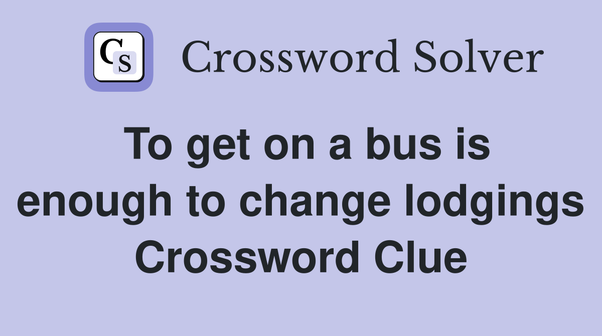 To get on a bus is enough to change lodgings Crossword Clue