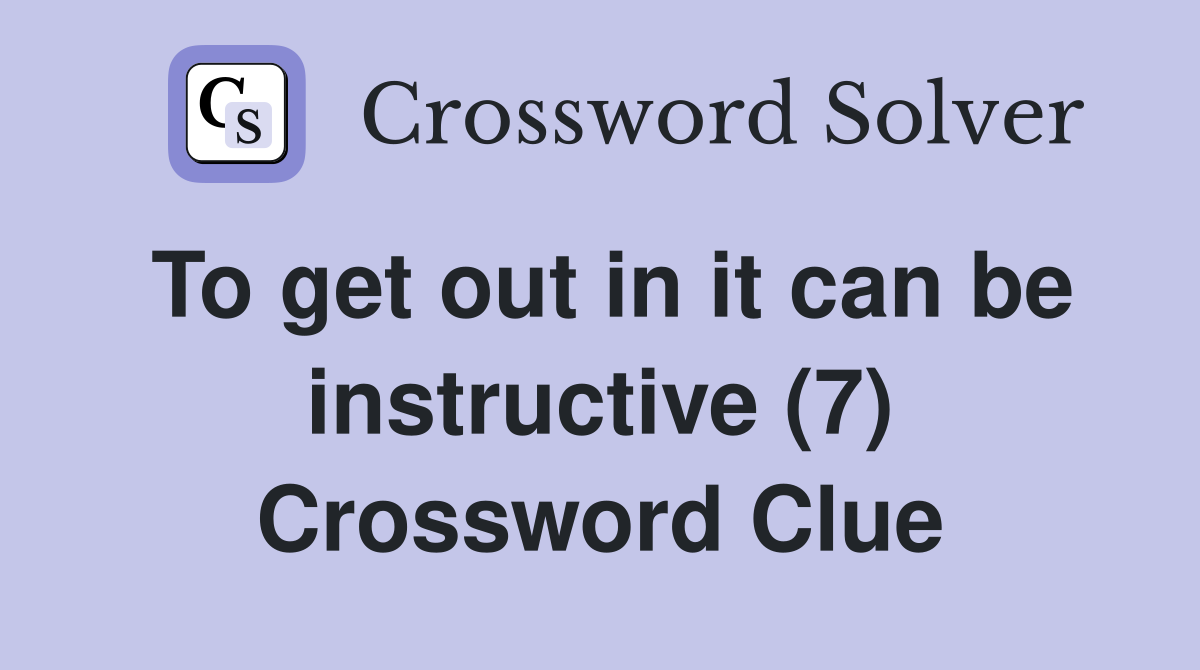To get out in it can be instructive (7) Crossword Clue