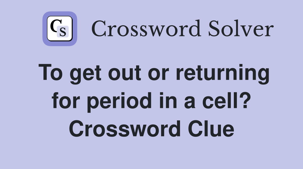 To get out or returning for period in a cell? Crossword Clue