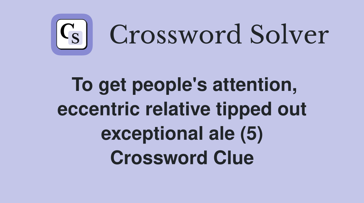 To get people's attention, eccentric relative tipped out exceptional ale (5) Crossword Clue